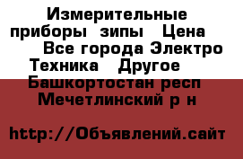 Измерительные приборы, зипы › Цена ­ 100 - Все города Электро-Техника » Другое   . Башкортостан респ.,Мечетлинский р-н